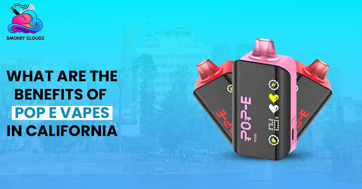 What Are the Benefits of Pop E Vapes in California?
